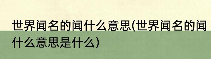 世界闻名的闻什么意思(世界闻名的闻什么意思是什么)