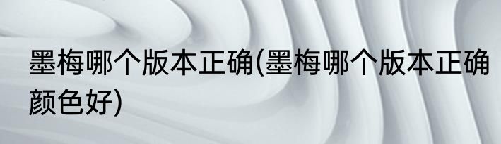 墨梅哪个版本正确(墨梅哪个版本正确颜色好)