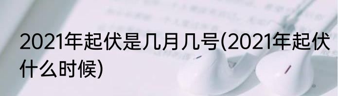 2021年起伏是几月几号(2021年起伏什么时候)