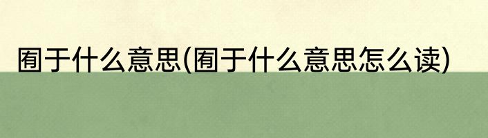 囿于什么意思(囿于什么意思怎么读)