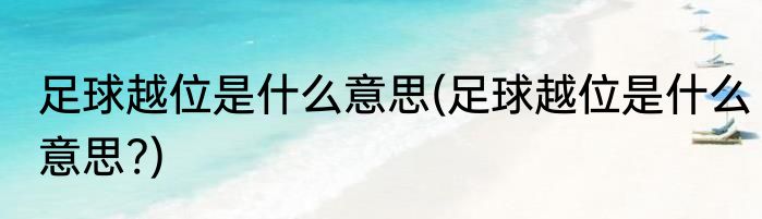 足球越位是什么意思(足球越位是什么意思?)