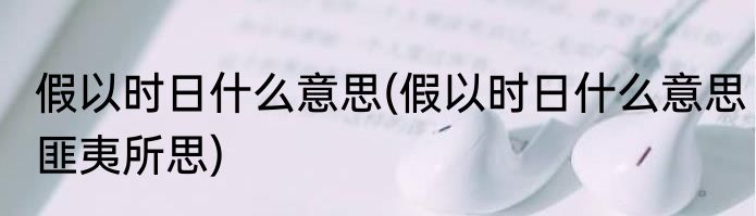 假以时日什么意思(假以时日什么意思匪夷所思)