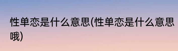 性单恋是什么意思(性单恋是什么意思哦)