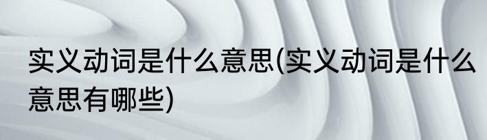 实义动词是什么意思(实义动词是什么意思有哪些)