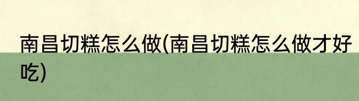 南昌切糕怎么做(南昌切糕怎么做才好吃)