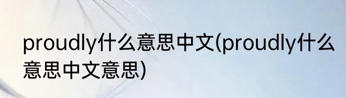 proudly什么意思中文(proudly什么意思中文意思)
