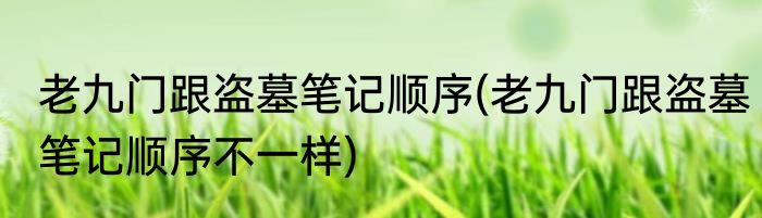 老九门跟盗墓笔记顺序(老九门跟盗墓笔记顺序不一样)