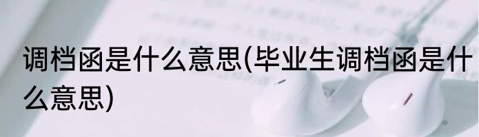 调档函是什么意思(毕业生调档函是什么意思)