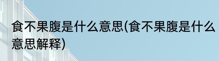 食不果腹是什么意思(食不果腹是什么意思解释)