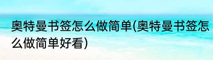奥特曼书签怎么做简单(奥特曼书签怎么做简单好看)