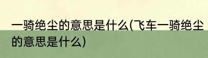 一骑绝尘的意思是什么(飞车一骑绝尘的意思是什么)