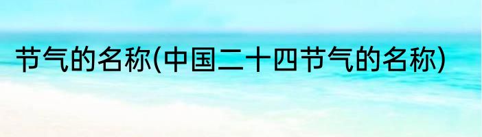 节气的名称(中国二十四节气的名称)