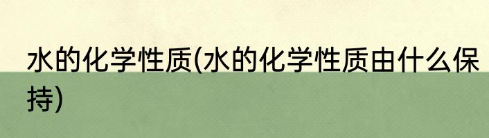 水的化学性质(水的化学性质由什么保持)