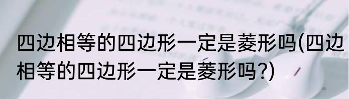 四边相等的四边形一定是菱形吗(四边相等的四边形一定是菱形吗?)