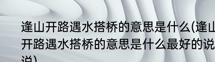 逢山开路遇水搭桥的意思是什么(逢山开路遇水搭桥的意思是什么最好的说说)