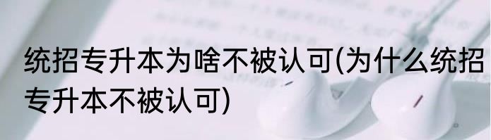 统招专升本为啥不被认可(为什么统招专升本不被认可)