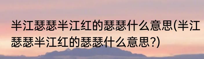 半江瑟瑟半江红的瑟瑟什么意思(半江瑟瑟半江红的瑟瑟什么意思?)