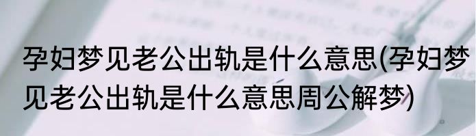 孕妇梦见老公出轨是什么意思(孕妇梦见老公出轨是什么意思周公解梦)