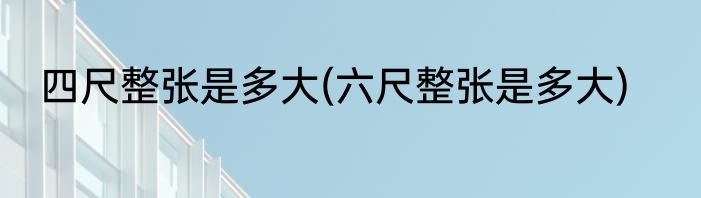 四尺整张是多大(六尺整张是多大)