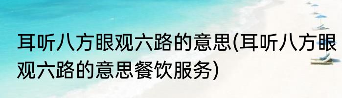 耳听八方眼观六路的意思(耳听八方眼观六路的意思餐饮服务)
