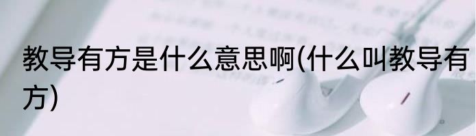 教导有方是什么意思啊(什么叫教导有方)