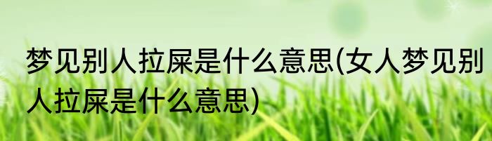 梦见别人拉屎是什么意思(女人梦见别人拉屎是什么意思)