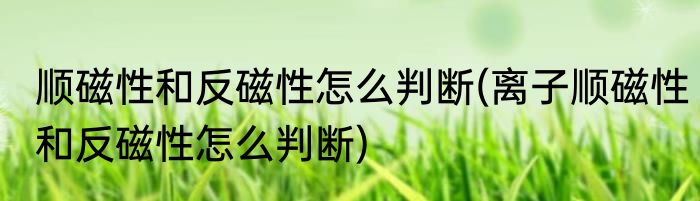 顺磁性和反磁性怎么判断(离子顺磁性和反磁性怎么判断)