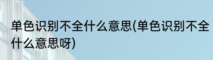 单色识别不全什么意思(单色识别不全什么意思呀)