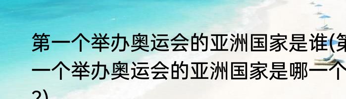 第一个举办奥运会的亚洲国家是谁(第一个举办奥运会的亚洲国家是哪一个?)