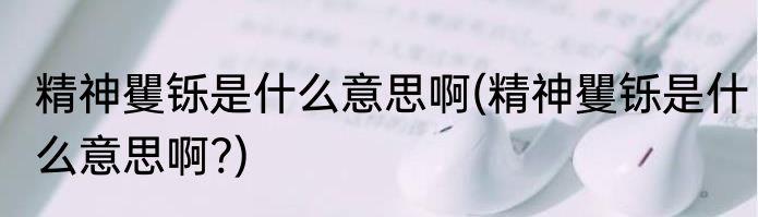 精神矍铄是什么意思啊(精神矍铄是什么意思啊?)