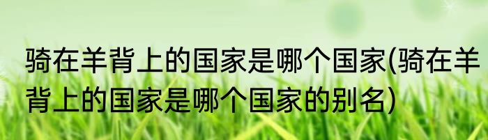 骑在羊背上的国家是哪个国家(骑在羊背上的国家是哪个国家的别名)