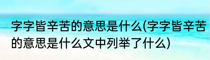 字字皆辛苦的意思是什么(字字皆辛苦的意思是什么文中列举了什么)