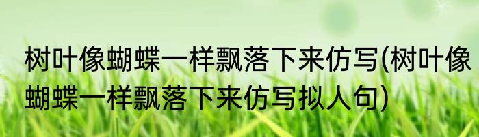 树叶像蝴蝶一样飘落下来仿写(树叶像蝴蝶一样飘落下来仿写拟人句)