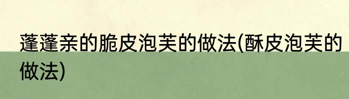 蓬蓬亲的脆皮泡芙的做法(酥皮泡芙的做法)