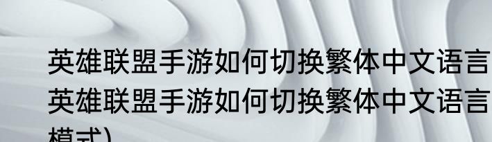 英雄联盟手游如何切换繁体中文语言(英雄联盟手游如何切换繁体中文语言模式)