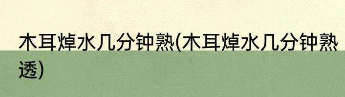 木耳焯水几分钟熟(木耳焯水几分钟熟透)