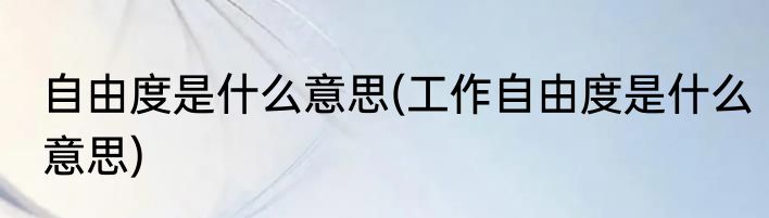 自由度是什么意思(工作自由度是什么意思)