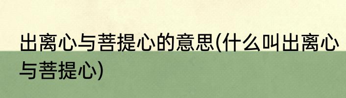 出离心与菩提心的意思(什么叫出离心与菩提心)