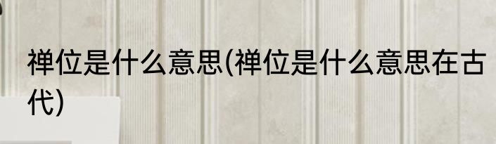 禅位是什么意思(禅位是什么意思在古代)