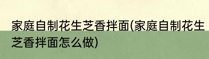 家庭自制花生芝香拌面(家庭自制花生芝香拌面怎么做)