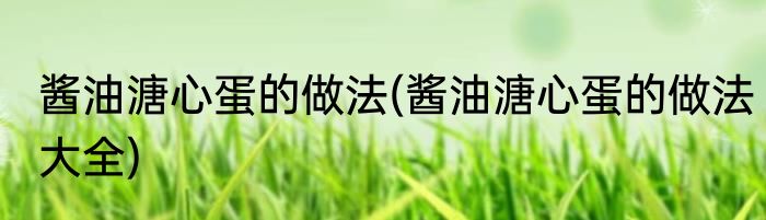 酱油溏心蛋的做法(酱油溏心蛋的做法大全)