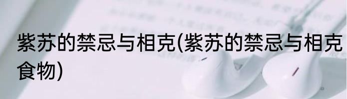 紫苏的禁忌与相克(紫苏的禁忌与相克食物)