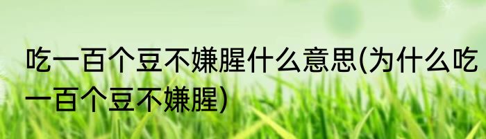 吃一百个豆不嫌腥什么意思(为什么吃一百个豆不嫌腥)
