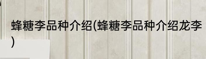 蜂糖李品种介绍(蜂糖李品种介绍龙李)