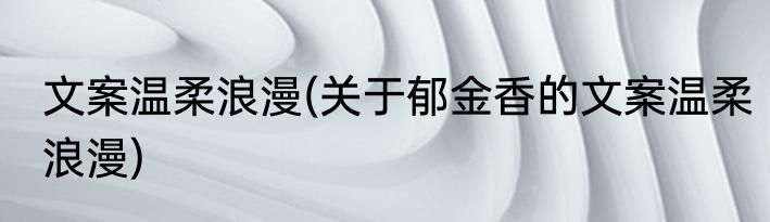 文案温柔浪漫(关于郁金香的文案温柔浪漫)