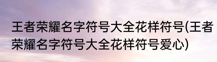 王者荣耀名字符号大全花样符号(王者荣耀名字符号大全花样符号爱心)