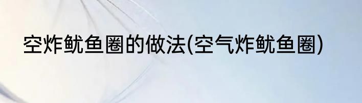 空炸鱿鱼圈的做法(空气炸鱿鱼圈)
