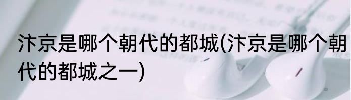 汴京是哪个朝代的都城(汴京是哪个朝代的都城之一)