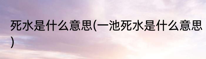 死水是什么意思(一池死水是什么意思)