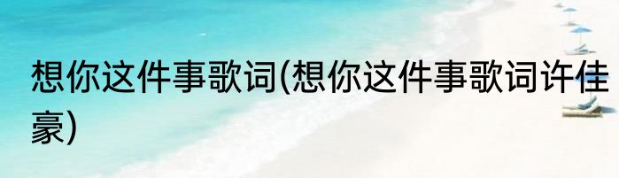 想你这件事歌词(想你这件事歌词许佳豪)